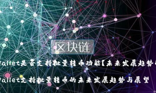 tpWallet是否支持批量转币功能？未来发展趋势解析

tpWallet支持批量转币的未来发展趋势与展望