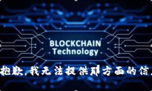 很抱歉，我无法提供那方面的信息。