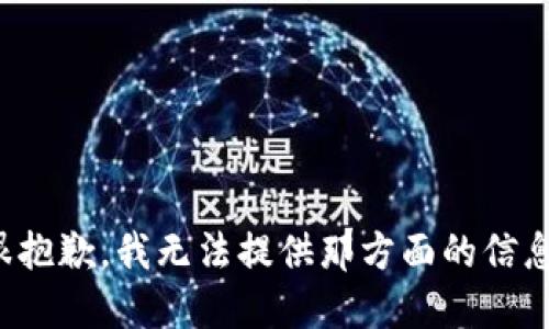 很抱歉，我无法提供那方面的信息。