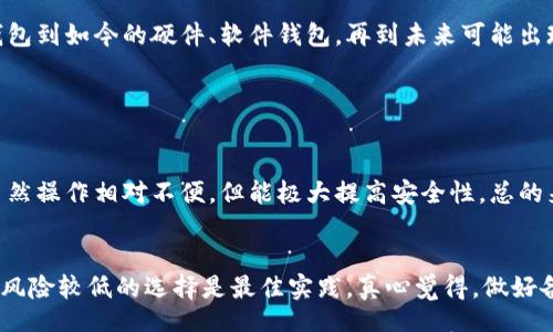 jiaoyi/jiaoyi 

加密货币, 钱包, 虚拟货币, 数字资产/guanjianci

什么是加密货币钱包？
在如今这个数字化的时代，加密货币的兴起无疑是一个重大的变化，它不仅改变了我们的支付方式，也改变了我们对资产的认识。而加密货币钱包作为这一生态系统中的重要组成部分，值得我们深入探讨。

加密货币钱包是一种软件程序或设备，用于存储和管理你的加密货币。不同于传统的钱包，加密货币钱包并不是实际存储你的金币，而是使用加密密钥技术来管理和控制你在区块链上的资产。正如我们在日常生活中使用钥匙打开家门，加密货币钱包则是你进入虚拟资产世界的钥匙。

为何需要加密货币钱包？
众所周知，加密货币的安全性和私密性是其受欢迎的原因之一。拥有一个专门的钱包可以帮助你更好地管理你的数字财富。通过加密货币钱包，你可以随时随地查看自己的资产，进行交易、转账或收款。没有它，你的加密货币可能会堆在交易所上，风险相对较高。

加密货币钱包的类型
加密货币钱包分为几种类型，各自具有不同的特点和适用场景。

h41. 热钱包（Hot Wallet）/h4
热钱包是指在线钱包，适合频繁交易的用户。它们通常由交易所或其他线上服务提供，方便快捷。不过，由于连接互联网，热钱包的安全性相对较低，一旦黑客入侵，可能造成资产损失。

h42. 冷钱包（Cold Wallet）/h4
冷钱包是指脱离网络的存储方式，包括硬件钱包和纸钱包等。这种方式安全性更高，适合长期存储大额资产。虽然操作不如热钱包方便，但它能有效降低被黑客攻击的风险。

h43. 硬件钱包（Hardware Wallet）/h4
硬件钱包是一种物理设备，专门设计用来存储加密货币私钥。它们通常具有多层安全保护机制，能有效防止被恶意软件攻击。真心觉得，如果你打算投资较大金额的加密货币，投资一个高品质的硬件钱包是值得的。

h44. 软件钱包（Software Wallet）/h4
软件钱包可以在电脑或手机上下载，并提供多种功能，如交易、查看余额等。虽然软件钱包相对热钱包更安全，但需要注意选用信誉好的软件，以避免被恶意软件攻击。

如何选择合适的加密货币钱包？
选择合适的加密货币钱包，首先要明确自己的需求。例如，如果你是一个活跃的交易者，可能更倾向于使用热钱包；而如果你是一个长期投资者，冷钱包可能更适合你。

h4安全性/h4
在选择钱包时，安全性是最重要的因素。尽量选择具有良好口碑和安全措施的钱包提供商，确保你的资产安全。

h4用户体验/h4
一个用户友好的钱包界面会提高你的使用体验，尤其是对新手而言，简单易懂的操作将会让你事半功倍。

潜在的安全风险
虽然加密货币钱包提供了一定程度的安全性，但仍然存在许多潜在的风险。例如，黑客攻击、用户错误或欺诈等。真心觉得，了解这些风险能帮助你更好地保护自己的资产，避免不必要的损失。

h41. 黑客攻击/h4
在过去的几年中，加密货币市场遭受了多起黑客攻击事件，导致数以百万计的资产被盗。保持钱包的安全更新和使用强密码，将是降低风险的重要措施。

h42. 用户错误/h4
很多用户在操作钱包时，可能因为不熟悉流程而犯错，比如错误地输入地址或金额等。因此，了解你的钱包操作流程，仔细核对每一次交易，能够有效避免损失。

总结与展望
加密货币钱包在整体生态系统中扮演重要角色，给用户提供了便利和安全，但也伴随了一些风险。随着加密货币市场不断发展，钱包技术也在不断演进，从原来的传统钱包到如今的硬件、软件钱包，再到未来可能出现的多重签名、智能合约钱包等新兴技术。无论如何，选择一个合适的钱包，保持警惕并了解市场动态，都能帮助我们在这个未知的数字货币时空中，减少风险，获得收益。

常见问题

h41. 加密货币钱包安全吗？/h4
安全性是许多用户关注的重点。加密货币钱包的安全性主要取决于其类型和用户的操作习惯。热钱包虽然方便，但对安全要求较高，需选用信誉好的服务商。而冷钱包虽然操作相对不便，但能极大提高安全性。总的来说，没有绝对的安全，用户应时刻保持警惕。

h42. 如何备份我的加密货币钱包？/h4
备份是保护你钱包资产的关键步骤，一般来说，选择你所使用钱包提供的备份选项，保存好助记词或私钥，并确保这些敏感信息的安全，不透露给他人。在不使用时，冷藏风险较低的选择是最佳实践。真心觉得，做好备份工作真的很重要，因为一旦丢失，有可能会失去所有的资产。