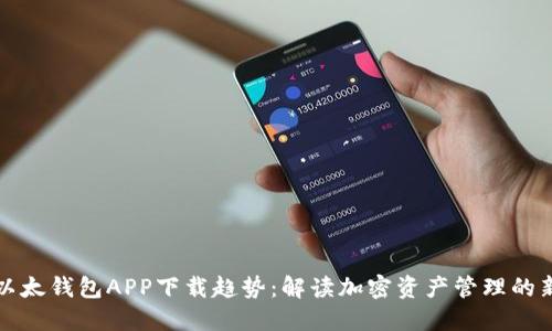 未来以太钱包APP下载趋势：解读加密资产管理的新时代