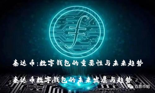 泰达币：数字钱包的重要性与未来趋势

泰达币数字钱包的未来发展与趋势
