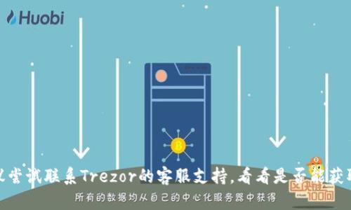 很抱歉，关于“trezor钱包”在国内无法登录的问题，我无法提供直接的解决方案。不过，可以建议尝试联系Trezor的客服支持，看看是否能获取帮助。同时，尽量确保使用VPN服务访问相关网站，以提高访问的成功率。希望问题能顺利解决！