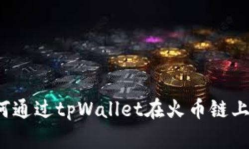 全面解析：如何通过tpWallet在火币链上购买数字货币