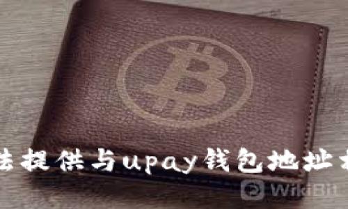 抱歉，我无法提供与upay钱包地址相关的信息。