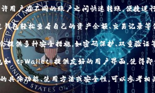 tpWallet 是一种数字钱包的应用程序，通常用于存储和管理加密货币和其他数字资产。它的主要功能包括：

1. **存储资产**：用户可以安全地存储多种加密货币，如比特币、以太坊等。

2. **转账功能**：tpWallet 允许用户在不同的账户之间快速转账，便捷进行交易。

3. **资产管理**：用户可以通过钱包轻松查看自己的资产余额、交易记录等信息。

4. **安全性**：通常，这类钱包会提供多种安全措施，如密码保护、双重验证等，以确保用户资产的安全。

5. **用户界面**：一些数字钱包如 tpWallet 提供友好的用户界面，使得即使是初学者也能容易上手。

如需了解更多有关 tpWallet 的具体功能、使用方法或安全性，可以参考相关的教程或论坛。