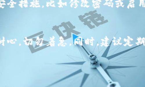 关于“tpWallet金额不会转跳”的问题，可能涉及到多种不同的原因和解决方案。以下是一些常见的问题和相应的解决方法，希望能帮助到你。

1. 检查网络连接

有时候，网络连接不稳定会导致钱包金额无法更新或转跳。确保你的设备连接到一个稳定的网络，尝试切换到更好的网络环境，比如使用Wi-Fi而非移动数据，或者重新启动你的路由器。


2. 重启应用程序

如果钱包应用程序在运行过程中出现问题，重启它可能会解决问题。退出应用程序并确保它在后台完全关闭后，再重新打开试试。


3. 更新应用程序

旧版本的应用程序可能会存在bug或兼容性问题，检查应用商店是否有tpWallet的新版本，如有，请及时更新。


4. 清除缓存或数据

在设置中找到tpWallet应用，尝试清除缓存或数据。这可以帮助清除软件中的临时文件和设置，可能会解决显示问题。


5. 联系客服支持

如果以上方法都无法解决问题，联系tpWallet的客服支持可能是最佳选择。提供详细的信息，比如你遇到的问题、使用的设备类型和网络状况，他们会帮助你找到解决办法。


6. 资金安全检查

在操作之前，确保你的账户没有出现异常。如果有异常活动，及时采取相应的安全措施，比如修改密码或启用双重认证。


有点遗憾的是，在面对技术问题时，有时解决起来会比较耗时。每一步都需要耐心，切勿着急。同时，建议定期关注tpWallet官网及社区，以获得最新的信息与技术支持。

如果你还有其他具体的问题，欢迎继续提问！