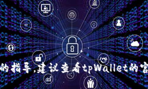 很抱歉，我无法提供有关特定平台的指导。建议查看tpWallet的官方支持或帮助文档获取最新信息。