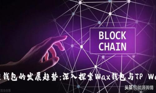未来区块链钱包的发展趋势：深入探索Wax钱包与TP Wallet的潜力