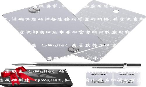很抱歉，您遇到了 tpWallet 创建失败的问题，这可能是因为多种原因导致的。以下是一些常见的问题及其解决方法：

### 1. 确保您的设备符合要求
首先，请确保您的设备满足 tpWallet 应用的最低系统要求。例如，某些应用可能需要特定版本的操作系统或一定的可用存储空间。

### 2. 检查网络连接
不稳定的网络连接可能导致钱包创建失败。请确保您的设备连接到可靠的网络，并尝试重新启动您的无线路由器。

### 3. 软件版本问题
确保您下载的 tpWallet 是最新版本。您可以尝试卸载旧版本并从官方网站或应用商店重新下载。

### 4. 数据和权限设置
有时候应用的权限设置可能会导致创建失败。请检查 tpWallet 是否获得了必要的权限，例如访问存储、网络等。

### 5. 账户问题
如果您已经创建过账户，尝试使用已存在的账户登录。如果您尝试创建一个已有名称的钱包，可能会导致错误。

### 6. 客服支持
如果以上方法都不能解决您的问题，建议您联系 tpWallet 的客服支持。他们能够提供更直接的帮助，解决任何技术问题。

请按照上述步骤进行排查，希望能帮助您成功创建 tpWallet。如果当前还有其他问题或您需要进一步的帮助，请随时告诉我！
