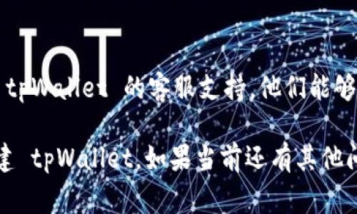 很抱歉，您遇到了 tpWallet 创建失败的问题，这可能是因为多种原因导致的。以下是一些常见的问题及其解决方法：

### 1. 确保您的设备符合要求
首先，请确保您的设备满足 tpWallet 应用的最低系统要求。例如，某些应用可能需要特定版本的操作系统或一定的可用存储空间。

### 2. 检查网络连接
不稳定的网络连接可能导致钱包创建失败。请确保您的设备连接到可靠的网络，并尝试重新启动您的无线路由器。

### 3. 软件版本问题
确保您下载的 tpWallet 是最新版本。您可以尝试卸载旧版本并从官方网站或应用商店重新下载。

### 4. 数据和权限设置
有时候应用的权限设置可能会导致创建失败。请检查 tpWallet 是否获得了必要的权限，例如访问存储、网络等。

### 5. 账户问题
如果您已经创建过账户，尝试使用已存在的账户登录。如果您尝试创建一个已有名称的钱包，可能会导致错误。

### 6. 客服支持
如果以上方法都不能解决您的问题，建议您联系 tpWallet 的客服支持。他们能够提供更直接的帮助，解决任何技术问题。

请按照上述步骤进行排查，希望能帮助您成功创建 tpWallet。如果当前还有其他问题或您需要进一步的帮助，请随时告诉我！