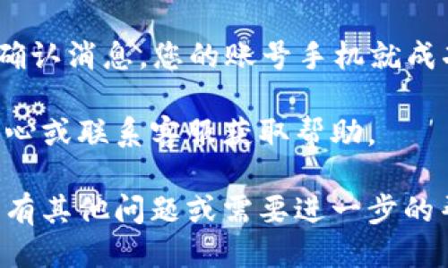 要激活tpWallet账号手机，您可以按照以下步骤进行操作：

1. **下载tpWallet应用**：首先，确保您已经在手机上安装了tpWallet应用。可以通过Google Play商店或Apple App Store进行下载。

2. **注册或登录**：打开tpWallet应用，您可以选择注册新账户或者使用已有账户进行登录。如果您是新用户，请按照提示输入您的邮箱地址和设置密码。

3. **手机号码绑定**：在设置账户时，系统会要求您绑定手机号码。确保您输入的手机号码是有效的并且可以接收短信，填写后点击“发送验证码”。

4. **输入验证码**：您会收到一条短信，里面包含了激活验证码。请将验证码输入到tpWallet应用中，完成手机号码的验证。

5. **安全设置**：为了确保账户的安全，建议您启用两步验证。您可以在设置中找到相关选项，按照提示进行配置。

6. **完成激活**：手机号码绑定成功后，您会收到tpWallet的确认消息，您的账号手机就成功激活了。

如果在激活过程中遇到任何问题，可以查看tpWallet的帮助中心或联系客服获取帮助。

希望这些步骤能帮助您顺利激活tpWallet账号的手机！如果您有其他问题或需要进一步的帮助，请随时提问。