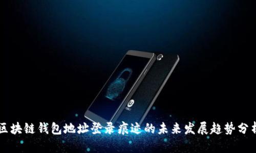 区块链钱包地址登录痕迹的未来发展趋势分析