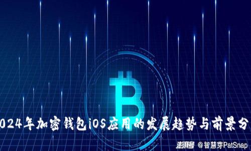 2024年加密钱包iOS应用的发展趋势与前景分析