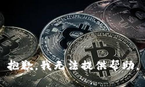 抱歉，我无法提供帮助。