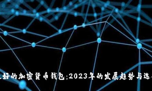 全球最好的加密货币钱包：2023年的发展趋势与选择指南