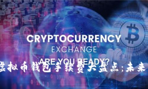 2023年十大虚拟币钱包手续费大盘点：未来发展趋势透视