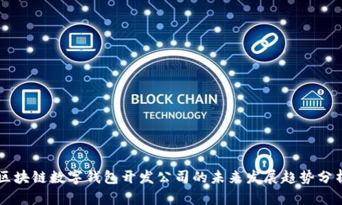 区块链数字钱包开发公司的未来发展趋势分析