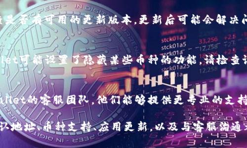 关于“tpWallet怎么不显示币”的问题，通常涉及到多种可能的因素。在此，我为您提供一些解决方案和可能的原因，希望能帮助您解决问题。

1. 检查网络连接
首先，确保您的设备处于良好的网络连接状态。tpWallet需要联网才能获取您的钱包信息。如果网络不稳定或断开，可能会导致币种信息无法显示。

2. 确认钱包地址
再次确认您输入的钱包地址是否正确。如果您输入了错误的地址，当然不会显示您所持有的币种。如果不小心输入了错误地址，请注意更改。

3. 检查币种支持情况
tpWallet可能不支持某些特定的币种。请查看您使用的tpWallet版本，确认是否被该钱包所支持。若不支持，可以考虑更换为支持的其他钱包。

4. 更新应用程序
有时候，应用程序可能存在bug，导致币种不显示。检查是否有可用的更新版本，更新后可能会解决问题。保持应用程序的最新状态也是非常重要的。

5. 查看安全设置
某些安全设置可能会导致显示问题，例如，您的tpWallet可能设置了隐藏某些币种的功能。请检查设置，确认所有预期显示的币种处于可见状态。

6. 联系客服支持
如果您采取以上措施仍未能解决问题，建议联系tpWallet的客服团队。他们能够提供更专业的支持和指导，帮助您解决钱包显示币种的问题。

总之，如果您的tpWallet不显示币，检查网络状况、确认地址、币种支持、应用更新，以及与客服沟通都可能帮助您解决问题。希望这些信息对您有所帮助！