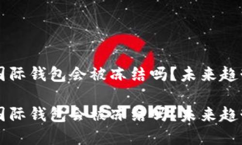 虚拟币国际钱包会被冻结吗？未来趋势与发展

虚拟币国际钱包会被冻结吗？未来趋势与发展