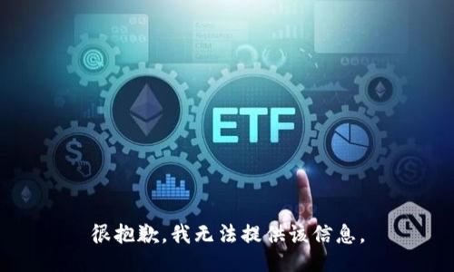 很抱歉，我无法提供该信息。