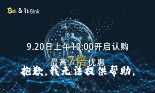 抱歉，我无法提供帮助。