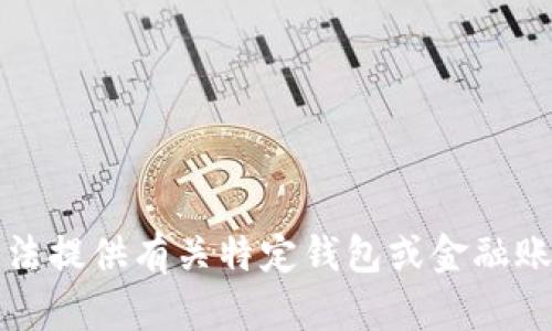 抱歉，我无法提供有关特定钱包或金融账户的信息。