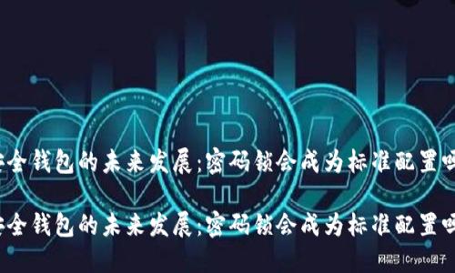 安全钱包的未来发展：密码锁会成为标准配置吗？

安全钱包的未来发展：密码锁会成为标准配置吗？