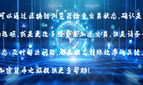 在tpWallet上进行往外转账的时间因多种因素而异，包括区块链网络拥堵情况、交易费用的设置以及您所转账的具体币种。一般而言，加密货币转账的时间通常从几分钟到几小时不等。那么，具体来说，转账需要多久呢？让我们详细探讨一下这个问题。

转账所需时间的因素

1. **区块链网络状态**：每种加密货币都有自己的区块链，转账的速度直接受到区块链网络的状态影响。当网络繁忙时，交易确认时间可能会延长。例如，在比特币网络中，高交易量会导致确认时间缓慢。

2. **交易费用**：在大多数区块链网络上，用户可以设置交易费用。费用越高，交易被矿工优先处理的几率就越大，反之，如果费用较低，可能需要等候更长时间。因此，合理调整交易费用是加速转账的一个重要手段。

3. **币种差异**：不同的币种转账时间截然不同。例如，Ethereum网络的转账通常比Bitcoin快，因为Ethereum的区块生成时间相比之下更短。

tpWallet的特点

tpWallet作为一个多币种钱包，支持多种加密货币的存储和转账。用户在使用tpWallet进行转账时，钱包的界面会展示当前网络状态和建议的手续费，帮助用户做出决定。

使用tpWallet转账的步骤相对简单。用户只需要输入收款地址、转账金额，并选择适当的手续费，点击确认后，系统会迅速处理该笔交易。大多数情况下，用户能在几分钟内获得交易的确认，但有时根据上述因素，可能需要更久。

常见问题

**问题一：如何选择合适的交易费用？**

选择合适的交易费用对转账速度至关重要。在tpWallet中，用户通常可以看到系统会为不同的转账金额或当前交易情况推荐几种手续费选项。一般来说，建议选择中等或高的费用，以确保交易能尽快被处理。在网络拥堵时，高费用的交易更容易被矿工优先确认。

一些用户可能会觉得少花一些费用即可，但在高峰期，这可能导致交易延迟，因此我真心觉得，选择合适的手续费是一种智慧的投资，尤其是在高波动时期。

特别是在某些特殊情况下，如ICO或重大市场变动时，很多用户同时进行转账，这个时候如果你设置低费用，几乎肯定会遭遇转账延迟的局面，真是有些遗憾。

所以，如果你对转账的时间非常敏感，推荐选择中等以上的手续费，确保尽快交易成功。

**问题二：转账遇到问题怎么办？**

有时，转账可能会遇到一些问题，比如交易未被确认或者资金消失的情况，这种情况下，用户不必过于焦虑。首先，可以通过区块链浏览器检查交易状态，确认是否已经提交。如果交易显示为“待处理”，则说明网络可能过于拥堵，此时只需耐心等待。

如果交易长时间没有被确认（通常超过几个小时），可以尝试，如果有支持加速功能的钱包可能会提供重发交易的选项，或是更改手续费来加速交易。但是请务必小心操作，以避免任何意外。

总的来说，在tpWallet上进行往外转账是一个相对直接的过程，但受多个因素影响。选择适当的费用、关注网络状态、及时解决问题，都是提高转账效率的关键。对于第一次使用加密钱包的用户来说，虽然过程可能会伴随一些不适，但只要逐渐掌握，就能享受其带来的便利。

希望以上信息能帮助确切了解tpWallet的转账时间。如果您还有其他任何疑问，请随时提问，真心希望能为您的加密货币之旅提供更多帮助！