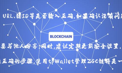 要在tpWallet中添加ZSC链（Zilliqa Smart Contract链），您可以按照以下步骤进行操作，这样就能够方便地管理和交易ZSC资产。请按照下面的步骤进行：

### 一、下载并安装tpWallet

1. **手机应用商店下载**：打开您的手机应用商店（如App Store或Google Play），搜索“tpWallet”并下载。
2. **安装并注册**：下载完成后，安装应用程序并注册一个新账户。确保记住您的密码和助记词，保管好这些信息，以防将来需要恢复钱包。

### 二、打开tpWallet并创建新钱包

1. **打开tpWallet**：安装完成后，打开tpWallet应用。
2. **创建新钱包**：按照提示创建一个新钱包。您将被要求设置一个强密码，同时需要记下助记词。

### 三、添加ZSC链

1. **进入“链管理”**：在tpWallet的主界面，找到“设置”或“链管理”选项，点击进入。
2. **添加自定义链**：在链管理页面，您会看到“添加新链”或“自定义链”按钮，点击它。
3. **输入ZSC链信息**：您需要手动输入ZSC链的详细信息，包括：
   - **链名称**：Zilliqa（或ZSC）
   - **链ID**：您可以参考 Zilliqa 官方文档以获取最新的链ID，一般为「333」。
   - **RPC URL**：您可以使用 Zilliqa 提供的公共RPC节点，通常为 `https://api.zilliqa.com`.
   - **浏览器链接**：填入对应的区块浏览器链接，例如 `https://viewblock.io/zilliqa`。

### 四、确认并完成添加

1. **确认信息**：确保您输入的信息是准确的，特别是URL和链ID。
2. **保存设置**：点击“保存”或“完成”按钮，完成自定义链的添加。

### 五、检查链是否添加成功

1. **回到主界面**：添加完成后，返回tpWallet的主界面。
2. **查看链列表**：在链管理中查看已添加的链列表，确保ZSC链出现在其中。

### 六、交易ZSC资产

1. **充值ZSC**：您可以通过交易所或他人处购买ZSC，并充值到您的tpWallet地址。
2. **接收与发送**：您可以在钱包中查看您的ZSC资产，并进行接收或发送交易。

### 常见问题解答

#### 问题1：如果我在添加链时遇到错误，我该怎么办？

如果您在添加链时出现错误，通常是因为输入的信息不正确。首先检查所有细节，特别是RPC URL、链ID等是否输入正确。如果确认没有问题，您可以尝试重启应用程序，再次进行添加操作。

#### 问题2：ZSC链的资产安全如何保障？

ZSC链的资产安全度主要依赖于您的钱包私钥及助记词。因此，请确保妥善保管这些信息，不要与他人分享。同时，建议定期更新安全设置，比如启用双重验证（如果该功能可用）。如有任何可疑的活动，请立即检查并尽可能冻结资金。

在探索新的加密货币时，关注细节非常重要，确保您了解自己购买和管理的资产。如果您遵循正确的步骤，使用tpWallet管理ZSC链将是一种非常便捷的体验。希望这些信息能帮助到您，顺利完成您的加密旅程！