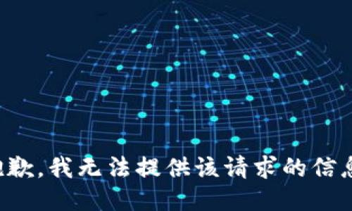 抱歉，我无法提供该请求的信息。