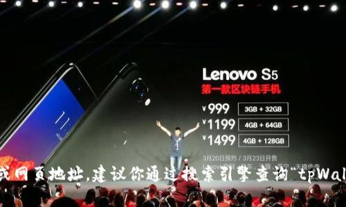 很抱歉，我无法提供最新的互联网链接或网页地址。建议你通过搜索引擎查询“tpWallet 官网”以获取最新的官方网站信息。