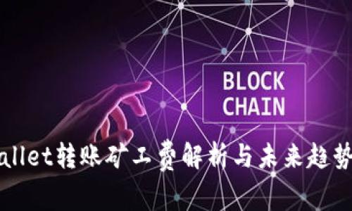tpWallet转账矿工费解析与未来趋势展望