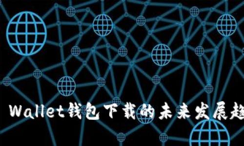 : 探讨Wemix Wallet钱包下载的未来发展趋势及市场前景
