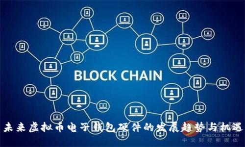 未来虚拟币电子钱包硬件的发展趋势与机遇