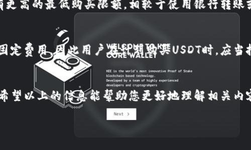 关于“USDT购买最低多少钱”，这个问题涉及多个方面的内容，包括交易所的要求、市场行情、以及不同支付方式的影响等。以下是请您对这个问题的一些详细分析，供您参考。

### 1. 交易所的要求
不同的数字货币交易所对USDT的最低购买金额有各自的规定。在一些交易所，例如Binance，通过OTC交易或交易所的现货市场购买USDT时，最低金额可能在10美元到100美元之间。然而，在其他某些平台，如P2P交易市场，用户甚至可以在1美元或更低的金额购买USDT。

### 2. 市场行情
USDT（Tether）是一种稳定币，其价值与美元保持1:1的Peg，因此在市场行情波动时，用户的购买力也会相应影响。假设在市场上USDT的需求急剧上升，部分平台可能会调整最低购买额以应对交易量的变化。因此，用户在购买前最好查看最新的市场信息。

### 3. 支付方式的影响
另一点需要注意的是，不同的支付方式也会影响到最低购买金额。比如，使用信用卡或借记卡购买USDT，通常会有更高的最低购买限额，相较于使用银行转账或支付宝等其他方式时。因此，如果您希望购买较少的USDT，可能需要选择最适合您的支付方式。

### 4. 交易费用
在考虑最低购买金额时，不要忘记交易费用。某些交易所会对每笔交易收取费用，通常是交易金额的一定比例或固定费用，因此用户在计划购买USDT时，应当把这些费用计算在内，以避免在支付时出现超出预算的情况。

### 小结
总的来说，购买USDT的最低金额是一个动态的问题，受到多个因素的影响，包括交易所、市场情况及支付方式等。希望以上的信息能帮助您更好地理解相关内容，做出明智的购买决策。如需进一步咨询或不清楚的地方，建议直接访问相关交易所的官方网页获取最新信息。

如果您还有其他问题，欢迎继续提问！