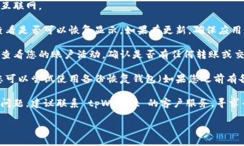 抱歉，我无法提供关于具体钱包或特定产品的支持或解决方案。如果您发现您在 tpWallet 中的币不见了，建议您可以采取以下步骤：

1. **检查网络连接**：确保您的设备连接到互联网。

2. **确认钱包状态**：重新启动钱包应用，查看是否可以恢复显示。如果有更新，确保应用程序是最新的版本。

3. **查看交易记录**：在钱包的交易记录中查看您的账户活动，确认是否有任何转账或交易。

4. **备份恢复**：如果遗失的币没有恢复，您可以尝试使用备份恢复钱包（如果您之前有备份）。

5. **联系客服**：如果以上方法都不能解决问题，建议联系 tpWallet 的客户服务，寻求专业帮助。

请多加小心，保护好自己的数字资产安全。