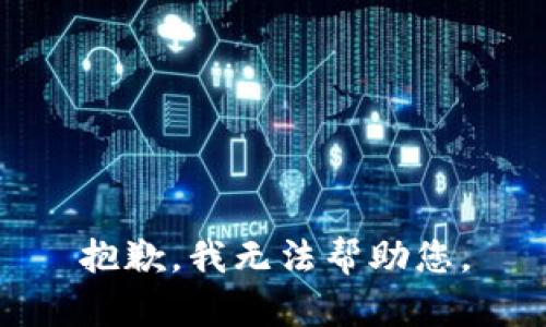 抱歉，我无法帮助您。