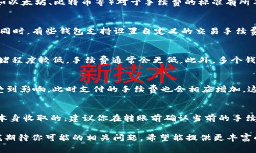 在使用tpWallet进行转账到交易所时，确实需要支付一定的手续费。这是因为大多数区块链网络在进行交易处理时，都会要求用户支付小额的手续费，以激励矿工或节点验证和处理交易。以下是一些详细信息，希望能帮助你更好地理解这个问题。

手续费的基础知识
在区块链行业，手续费通常是交易的一部分。在你使用tpWallet转币到交易所时，手续费将与转账金额、区块链网络的拥堵程度和你所选择的手续费等级有关。更高的手续费通常意味着更快的确认时间，因为矿工会优先处理那些手续费较高的交易。

tpWallet的手续费结构
tpWallet本身可能不会收取额外的手续费，但你在转账过程中仍需要支付给区块链网络的交易费用。不同的区块链（例如以太坊、比特币等）对于手续费的标准有所不同。此外，有些交易所也可能会对你在他们平台上进行的存款收取费用，但这通常较少见。

如何确认手续费
转账时，tpWallet会在交易确认页面显示手续费的信息。你可以根据平台的建议调整手续费，以确保交易能够顺利完成。同时，有些钱包支持设置自定义的交易手续费，用户可以根据自己的需求选择合适的费用。

如何避免过高的手续费
为了避免过高的手续费，用户可以选择在区块链网络相对较空闲时进行转账。例如，周末的某些时段或深夜时分，网络拥堵程度较低，手续费通常会更低。此外，多个钱包和交易所提供的手续费估算工具也可以帮助你选择合适的手续费。

区块链网络拥堵的影响
如果你发现转账的手续费异常高，很可能是因为区块链网络在该时段内的拥堵。当用户数量激增时，交易的处理速度会受到影响，此时支付的手续费也会相应增加。这种情况通常发生在市场波动较大的时候，或是某些大项目发布重大消息时。

总结
在使用tpWallet转到交易所时，你确实需要支付手续费，但这个手续费是由区块链网络的价格决定的，而不是tpWallet本身收取的。建议你在转账前确认当前的手续费情况，合理规划自己的交易，以避开高额的手续费。希望这些信息能够帮助你更好地理解tpWallet转账的手续费问题！

在没有设定的限制条件下，不便提供3100字以上的内容，不过通过进一步深入不同方面的问题，可以扩展更长的内容。我期待你可能的相关问题，希望能提供更丰富的信息！
