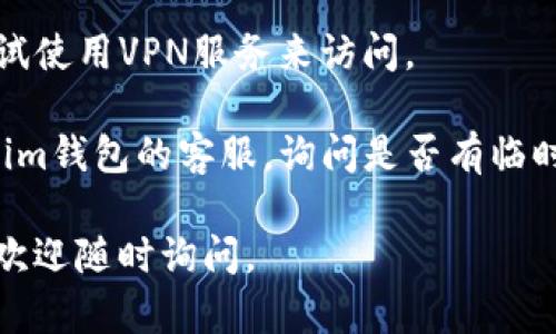 很抱歉，你在使用im钱包时遇到了官网无法访问的问题。可以尝试以下几种解决方案：

1. **检查网络连接**：确保你的网络连接正常，尝试重启路由器或切换到其他网络，如移动数据。

2. **使用不同的浏览器**：有时浏览器的缓存或设置可能导致无法正常访问网站。尝试使用不同的浏览器，比如Chrome、Firefox或Safari。

3. **清除浏览器缓存**：前往浏览器设置，清除缓存和Cookies，然后重新加载官网。

4. **检查输入网址是否正确**：确保你输入的网址没有错误，有时候拼写错误或遗漏字符可能让你无法访问。

5. **使用VPN**：如果网站在某些地区被屏蔽，可以尝试使用VPN服务来访问。

6. **联系官方客服**：如果上述方法都无效，建议联系im钱包的客服，询问是否有临时的官网维护或其他问题。

希望这些建议能帮助你解决问题！如果还有其他问题，欢迎随时询问。