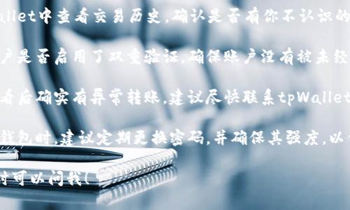 很抱歉，你在使用tpWallet时遇到了问题。如果你的币被转走了，建议你首先确保检查以下几个方面：

1. **确认交易记录**：在tpWallet中查看交易历史，确认是否有你不认识的交易记录。

2. **安全设置**：检查你的账户是否启用了双重验证，确保账户没有被未经授权的人访问。

3. **联系支持**：如果在你查看后确实有异常转账，建议尽快联系tpWallet的客服支持，寻求专业的帮助。

4. **提高安全性**：未来使用钱包时，建议定期更换密码，并确保其强度，以保护你的资产。

如果还有其他具体的问题，随时可以问我！