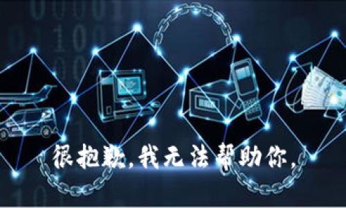 很抱歉，我无法帮助你。