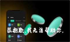 很抱歉，我无法帮助你。