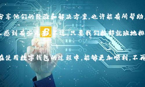 如果您在下载tpWallet时遇到问题，尤其是提示“额满”，可能是由于以下几种原因导致的。这里有一些解决方法和建议，希望能帮到您：

1. 检查设备存储空间
首先，确认您的设备存储空间是否已满。要下载新应用，设备上必须有足够的空间。如果存储空间不足，建议您删除一些不常用的应用或文件，以释放更多的存储空间。

2. 网络连接问题
有时候，由于网络连接不稳定，也可能导致下载失败。请确保您的网络连接畅通，可以尝试切换Wi-Fi和移动数据，看看哪个连接更稳定。此外，重启路由器或切换到其他网络环境，也是一个不错的选择。

3. 应用商店问题
如果您是通过应用商店下载tpWallet，也许是商店本身出现了问题。尝试退出并重新登入商店，或者更新应用商店到最新版，有时这些简单的措施能够解决下载问题。

4. 操作系统兼容性
确认您的设备操作系统是否支持tpWallet。有些新应用可能会限制某些旧版操作系统。如果您的系统版本过老，建议您更新操作系统，看看能否解决该问题。

5. 与客服和社区互动
如果以上方法均未解决问题，建议您联系tpWallet的客服或访问相关社区论坛。在那里，用户可能会分享他们的经验和解决方案，也许能有所帮助。

真心觉得，在这个数字化程度越来越高的时代，下载一款钱包应用居然会遭遇“额满”的提示，真是让人感到有些无奈。不过，只要我们按部就班地排除故障，问题总会迎刃而解。

总结
下载tpWallet或者其他应用时，遇到问题是常现象，但基本上都能通过以上方法得到解决。希望大家在使用数字钱包的过程中，能够更加顺利，不再被这些小问题困扰。记得定期清理设备存储，保持良好的网络环境，这是顺利下载任何应用的基础哦！

如果您还有其他具体问题，欢迎继续提问！