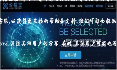 看起来您在访问tpWallet挖矿的链接时遇到了问题。以下是一些可能的原因和解决方法，希望能帮到您：

### 1. 检查网络连接
首先，请确保您的网络连接正常。有时候，网络不稳定可能导致链接无法打开。您可以尝试重新启动路由器，或者切换到其他网络。

### 2. 链接是否正确
请确认您输入的链接地址是准确的。一个小的拼写错误可能导致无法访问。不过，有时链接可能会被修改或更新，您可以访问tpWallet的官方网站，查看是否有新的挖矿链接。

### 3. 清理浏览器缓存
有时浏览器缓存可能导致链接无法正常打开。您可以尝试清理浏览器的缓存和历史记录，然后重新访问链接。

### 4. 使用不同的浏览器
尝试使用不同的浏览器访问链接。某些浏览器可能与特定的网站不兼容，使用其他浏览器可能会解决问题。

### 5. 检查防火墙和安全设置
在某些情况下，计算机或网络的防火墙设置可能会阻止访问特定链接。您可以暂时禁用防火墙，看看是否能够正常访问链接。

### 6. 联系客服
如果以上方法都不能解决问题，您可以尝试联系tpWallet的客服，以获得更直接的帮助和支持。他们可能会提供其他链接或相关的解决方案。

### 7. 关注社区
加入tpWallet的官方社交媒体或社区，比如Telegram或Discord，关注其他用户的分享。有时，其他用户可能也遇到相同的问题，并在社区中讨论解决方法。

如果您还有其他疑问或需要进一步的帮助，请随时告诉我！