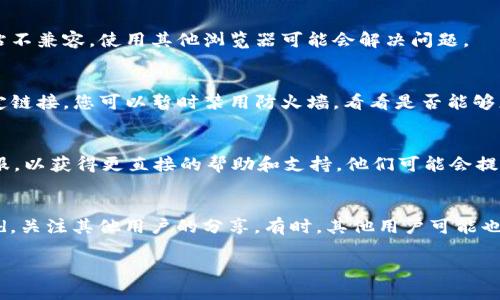 看起来您在访问tpWallet挖矿的链接时遇到了问题。以下是一些可能的原因和解决方法，希望能帮到您：

### 1. 检查网络连接
首先，请确保您的网络连接正常。有时候，网络不稳定可能导致链接无法打开。您可以尝试重新启动路由器，或者切换到其他网络。

### 2. 链接是否正确
请确认您输入的链接地址是准确的。一个小的拼写错误可能导致无法访问。不过，有时链接可能会被修改或更新，您可以访问tpWallet的官方网站，查看是否有新的挖矿链接。

### 3. 清理浏览器缓存
有时浏览器缓存可能导致链接无法正常打开。您可以尝试清理浏览器的缓存和历史记录，然后重新访问链接。

### 4. 使用不同的浏览器
尝试使用不同的浏览器访问链接。某些浏览器可能与特定的网站不兼容，使用其他浏览器可能会解决问题。

### 5. 检查防火墙和安全设置
在某些情况下，计算机或网络的防火墙设置可能会阻止访问特定链接。您可以暂时禁用防火墙，看看是否能够正常访问链接。

### 6. 联系客服
如果以上方法都不能解决问题，您可以尝试联系tpWallet的客服，以获得更直接的帮助和支持。他们可能会提供其他链接或相关的解决方案。

### 7. 关注社区
加入tpWallet的官方社交媒体或社区，比如Telegram或Discord，关注其他用户的分享。有时，其他用户可能也遇到相同的问题，并在社区中讨论解决方法。

如果您还有其他疑问或需要进一步的帮助，请随时告诉我！