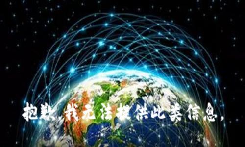 抱歉，我无法提供此类信息。