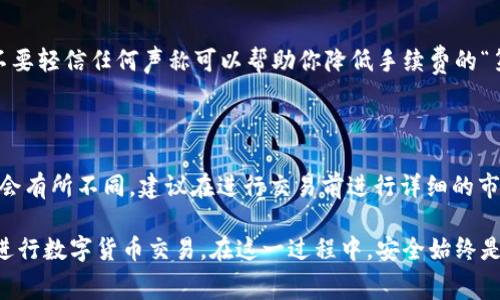 关于tpWallet买币手续费的信息可能会因市场变化而有所不同，具体费用请查阅tpWallet官方平台获取最新和最准确的数据。然而，以下是一些你可能会关注的内容。

### tpWallet买币手续费概述

在tpWallet中，买币的手续费通常包括几个方面：交易手续费、网络手续费和平台服务费。

1. **交易手续费**：这是在你进行买卖交易时，tpWallet收取的费用。这个费用一般是按交易总金额的一定比例计算的。
   
2. **网络手续费**：当你在tpWallet中进行提现或转账时，网络手续费是由区块链网络收取的，不同的币种网络手续费会有所不同。

3. **平台服务费**：某些平台可能会在买币时收取额外的服务费用，这部分费用通常是在交易手续费之外的。

### tpWallet手续费计算示例

假设你在tpWallet上购买价值1000美元的比特币，交易手续费为0.5%，那么你的交易手续费为1000 * 0.005 = 5美元。此外，如果网络手续费是5美元，并且平台服务费是2美元，那么总的手续费就是5   5   2 = 12美元。

### 如何降低tpWallet手续费

1. **选择合适的交易时机**：手续费往往会受到市场波动的影响，因此在较为平稳的市场中进行交易可能会更有利。

2. **使用高级会员服务**：在一些情况下，tpWallet可能提供会员或VIP服务，享受较低的手续费。

3. **了解不同的币种费用**：不同的币种在手续费上可能有所不同，选择手续费较低的币种进行交易将有利于降低总成本。

### 建议的行动步骤

- 访问tpWallet官方网站，注册一个账户并了解具体的收费信息。
- 参与社区讨论，询问其他用户的经验，以便获取更为全面的信息。
- 定期查看tpWallet的更新公告，了解手续费的变动情况。

### 可能相关的问题

#### 1. 如何安全地在tpWallet上进行买币交易？

在tpWallet上进行买币交易时，保障账户安全是至关重要的。使用强密码并启用双重认证，将有效提升你的账户安全性。此外，不要轻信任何声称可以帮助你降低手续费的“第三方服务”，以避免网络诈骗。

#### 2. tpWallet支持哪些主流数字货币？

tpWallet支持多种主流数字货币，包括比特币、以太坊、Ripple、莱特币等。针对不同的数字货币，其市场走势、需求以及手续费都会有所不同，建议在进行交易前进行详细的市场分析。

总结来说，在tpWallet进行买币交易的手续费会受到多种因素的影响，因此了解相关费用并采取对应措施，将有助于你更好地进行数字货币交易。在这一过程中，安全始终是第一要务，而透明的手续费结构和灵活的交易策略也是成功的重要因素。希望你能在数字货币投资的旅程中，获得丰厚的回报。