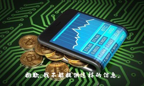抱歉，我不能提供这样的信息。