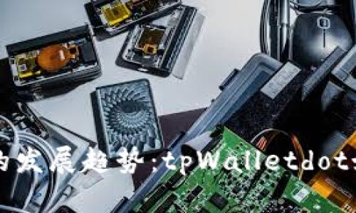 未来数字钱包的发展趋势：tpWalletdot如何引领新潮流